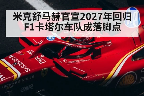 米克舒马赫官宣2027年回归F1卡塔尔车队成落脚点