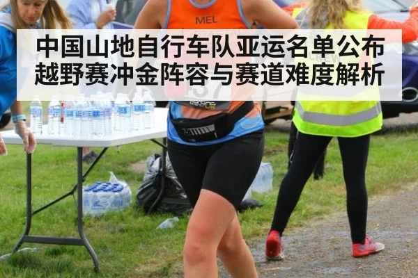 中国山地自行车队亚运名单公布 越野赛冲金阵容与赛道难度解析