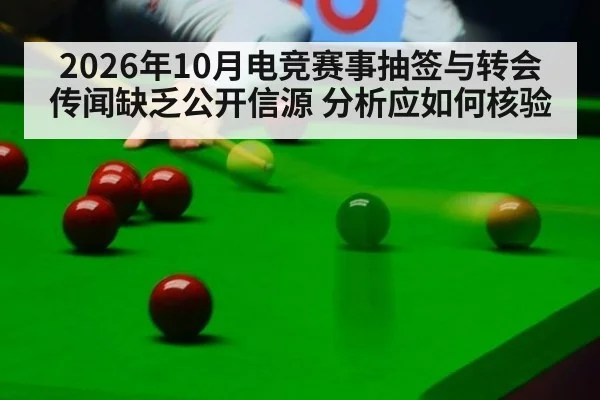 2026年10月电竞赛事抽签与转会传闻缺乏公开信源 分析应如何核验