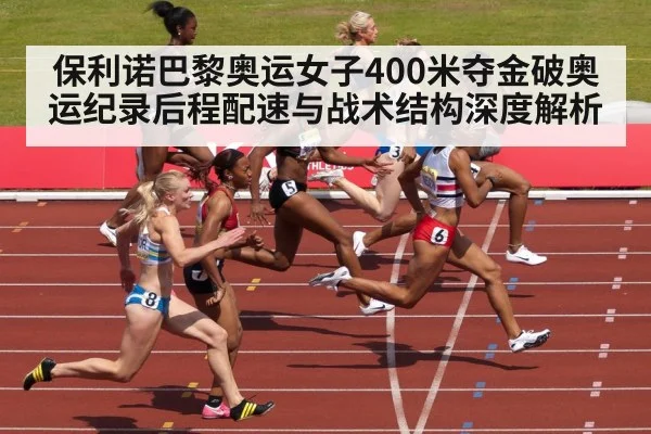 保利诺巴黎奥运女子400米夺金破奥运纪录后程配速与战术结构深度解析